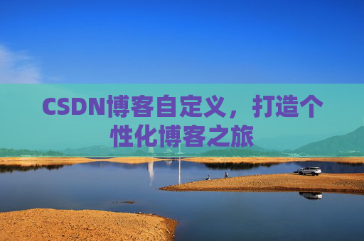 CSDN博客自定义，打造个性化博客之旅