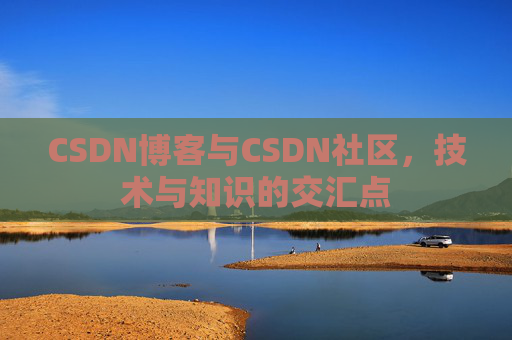 CSDN博客与CSDN社区，技术与知识的交汇点